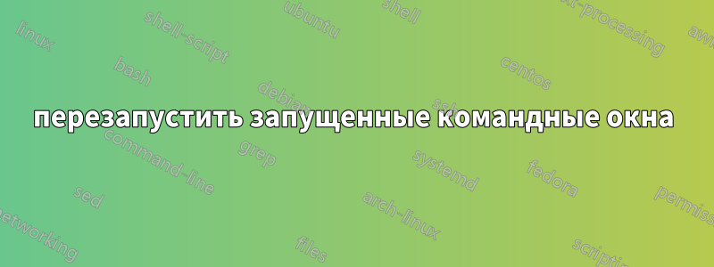 перезапустить запущенные командные окна