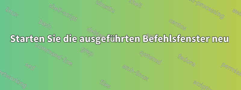 Starten Sie die ausgeführten Befehlsfenster neu