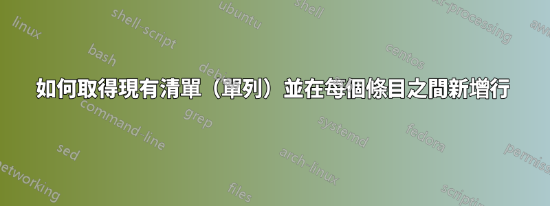 如何取得現有清單（單列）並在每個條目之間新增行