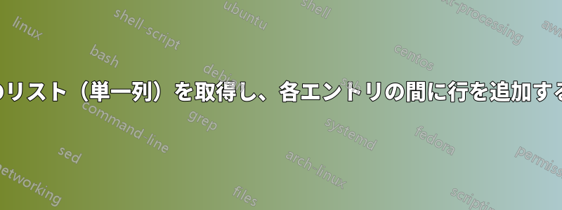 既存のリスト（単一列）を取得し、各エントリの間に行を追加する方法