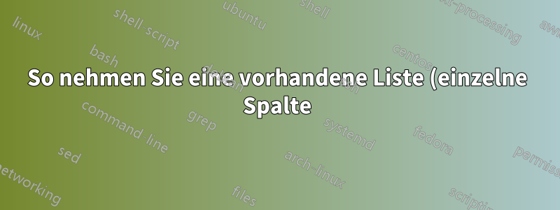 So nehmen Sie eine vorhandene Liste (einzelne Spalte) und fügen zwischen jedem Eintrag Zeilen hinzu
