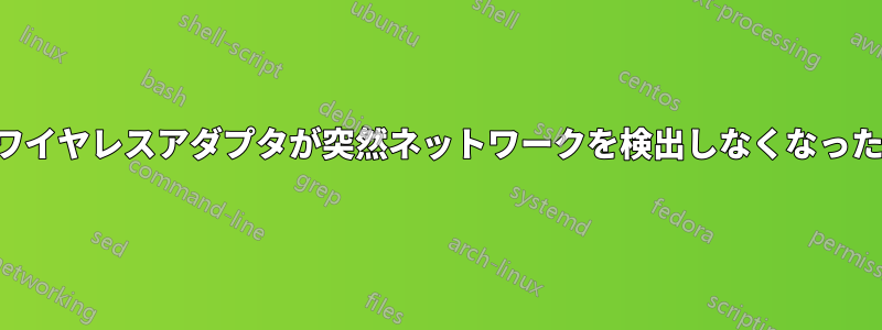 ワイヤレスアダプタが突然ネットワークを検出しなくなった