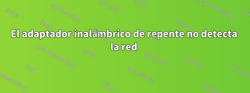 El adaptador inalámbrico de repente no detecta la red
