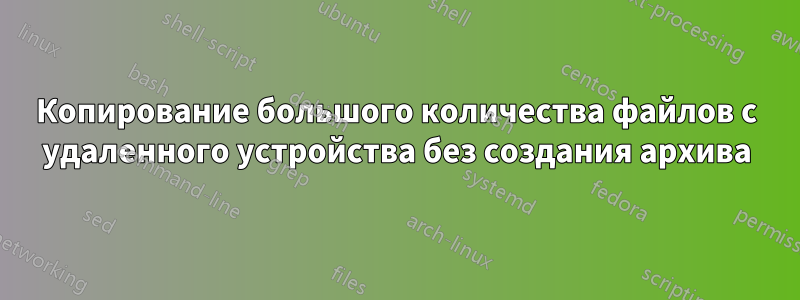 Копирование большого количества файлов с удаленного устройства без создания архива