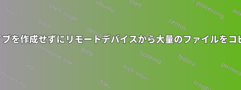 アーカイブを作成せずにリモートデバイスから大量のファイルをコピーする