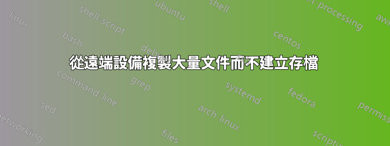 從遠端設備複製大量文件而不建立存檔