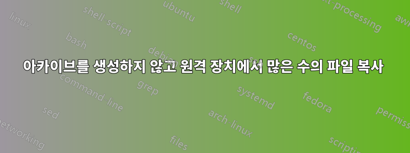 아카이브를 생성하지 않고 원격 장치에서 많은 수의 파일 복사