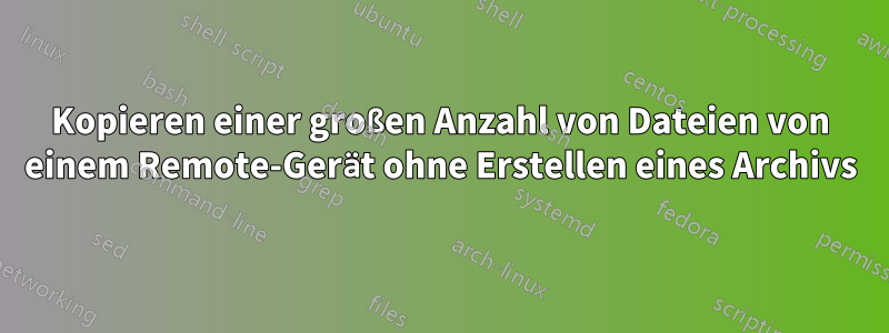 Kopieren einer großen Anzahl von Dateien von einem Remote-Gerät ohne Erstellen eines Archivs