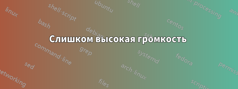 Слишком высокая громкость
