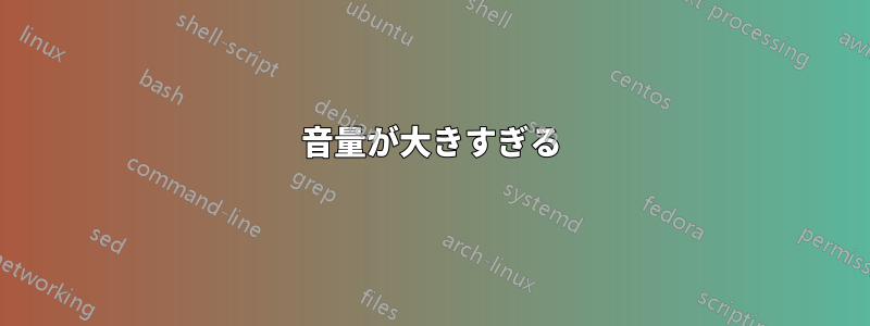 音量が大きすぎる