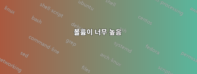볼륨이 너무 높음