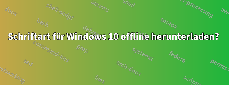 Schriftart für Windows 10 offline herunterladen?