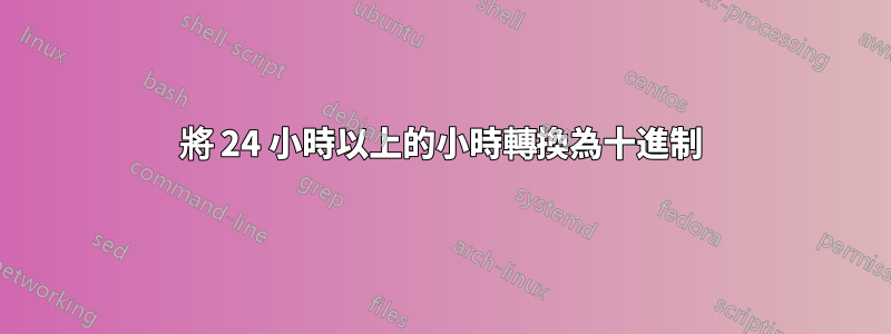 將 24 小時以上的小時轉換為十進制