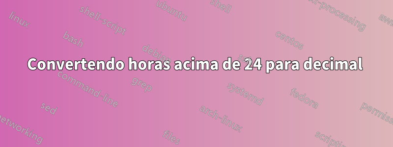 Convertendo horas acima de 24 para decimal