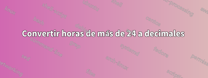Convertir horas de más de 24 a decimales