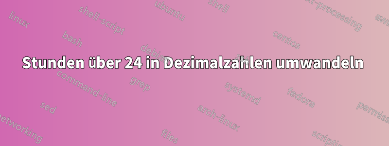 Stunden über 24 in Dezimalzahlen umwandeln