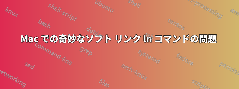 Mac での奇妙なソフト リンク ln コマンドの問題