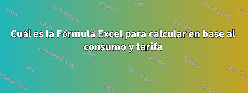Cuál es la Fórmula Excel para calcular en base al consumo y tarifa