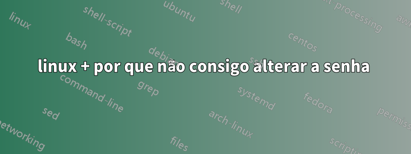 linux + por que não consigo alterar a senha