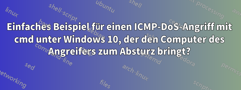 Einfaches Beispiel für einen ICMP-DoS-Angriff mit cmd unter Windows 10, der den Computer des Angreifers zum Absturz bringt?