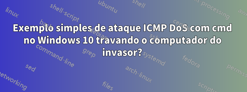 Exemplo simples de ataque ICMP DoS com cmd no Windows 10 travando o computador do invasor?