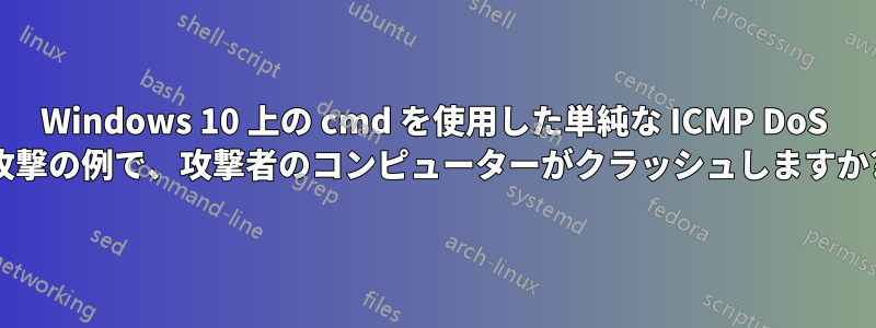 Windows 10 上の cmd を使用した単純な ICMP DoS 攻撃の例で、攻撃者のコンピューターがクラッシュしますか?