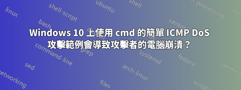 Windows 10 上使用 cmd 的簡單 ICMP DoS 攻擊範例會導致攻擊者的電腦崩潰？