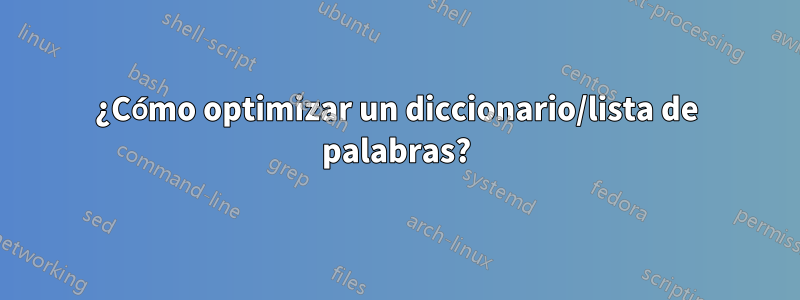 ¿Cómo optimizar un diccionario/lista de palabras?