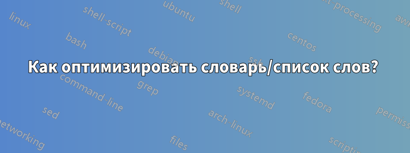 Как оптимизировать словарь/список слов?