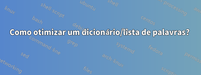 Como otimizar um dicionário/lista de palavras?