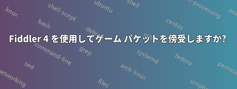 Fiddler 4 を使用してゲーム パケットを傍受しますか?