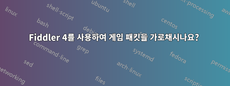 Fiddler 4를 사용하여 게임 패킷을 가로채시나요?