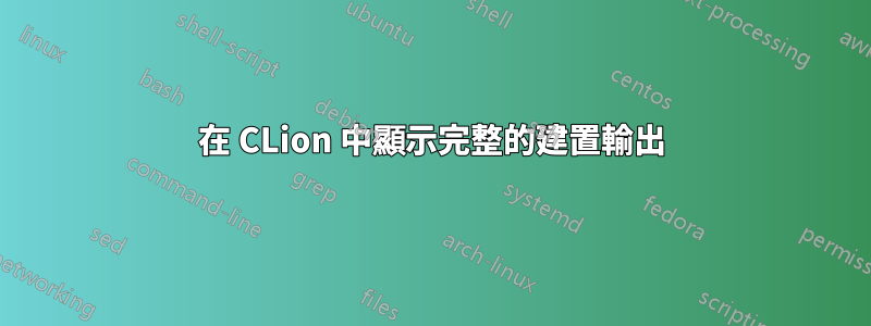 在 CLion 中顯示完整的建置輸出