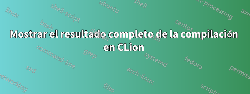 Mostrar el resultado completo de la compilación en CLion