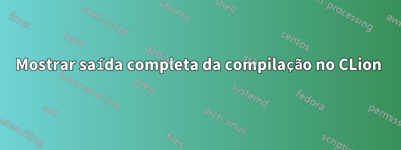 Mostrar saída completa da compilação no CLion