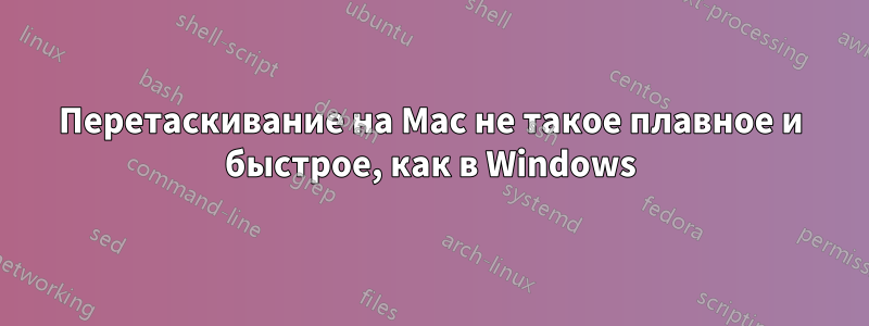 Перетаскивание на Mac не такое плавное и быстрое, как в Windows