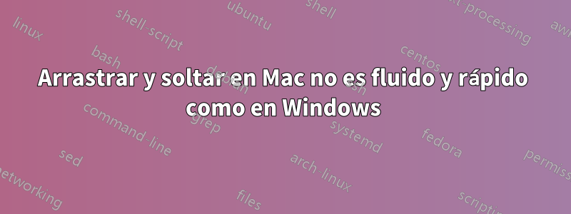 Arrastrar y soltar en Mac no es fluido y rápido como en Windows