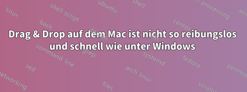 Drag & Drop auf dem Mac ist nicht so reibungslos und schnell wie unter Windows