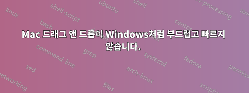 Mac 드래그 앤 드롭이 Windows처럼 부드럽고 빠르지 않습니다.