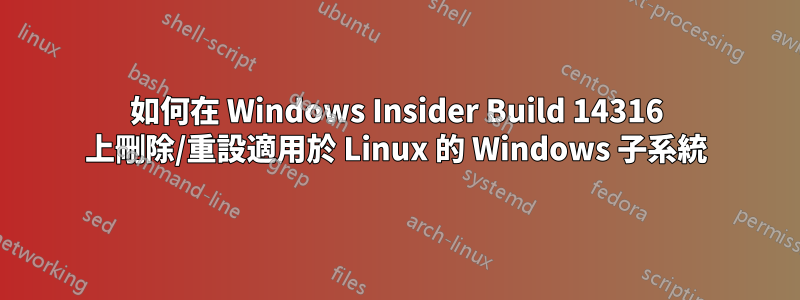 如何在 Windows Insider Build 14316 上刪除/重設適用於 Linux 的 Windows 子系統