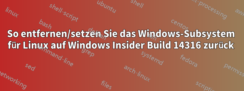 So entfernen/setzen Sie das Windows-Subsystem für Linux auf Windows Insider Build 14316 zurück