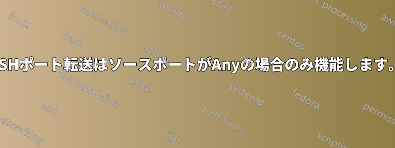 SSHポート転送はソースポートがAnyの場合のみ機能します。