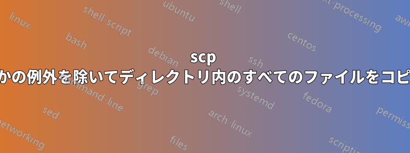 scp はいくつかの例外を除いてディレクトリ内のすべてのファイルをコピーします