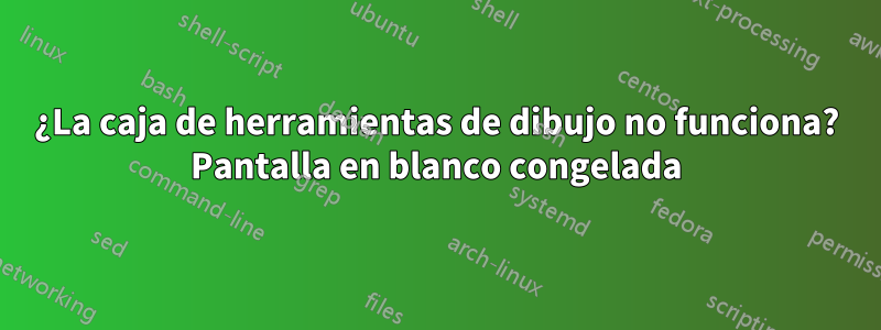 ¿La caja de herramientas de dibujo no funciona? Pantalla en blanco congelada