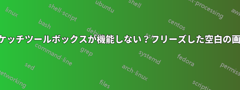 スケッチツールボックスが機能しない？フリーズした空白の画面