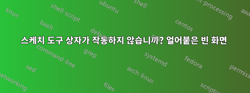 스케치 도구 상자가 작동하지 않습니까? 얼어붙은 빈 화면