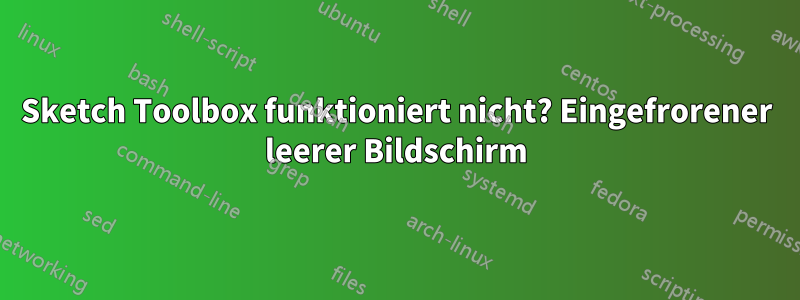 Sketch Toolbox funktioniert nicht? Eingefrorener leerer Bildschirm