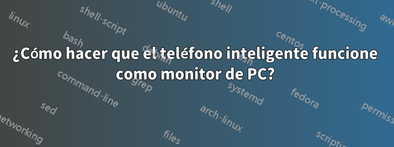 ¿Cómo hacer que el teléfono inteligente funcione como monitor de PC?