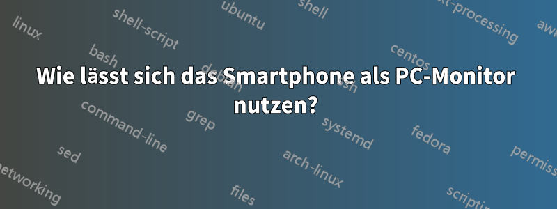 Wie lässt sich das Smartphone als PC-Monitor nutzen?