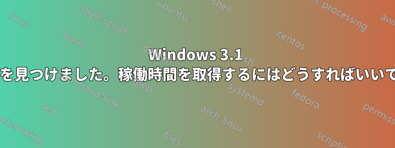 Windows 3.1 マシンを見つけました。稼働時間を取得するにはどうすればいいですか?